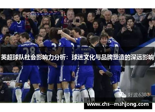 英超球队社会影响力分析：球迷文化与品牌塑造的深远影响