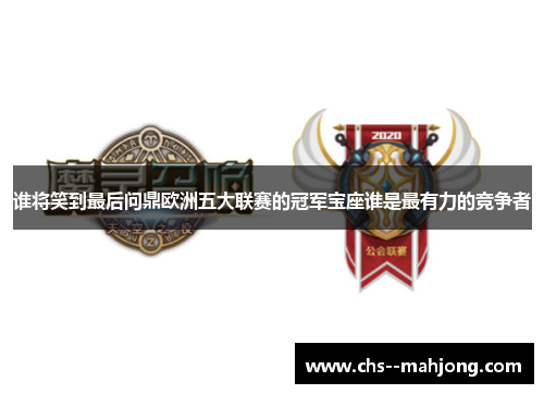 谁将笑到最后问鼎欧洲五大联赛的冠军宝座谁是最有力的竞争者