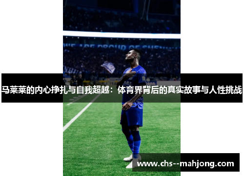马莱莱的内心挣扎与自我超越:体育界背后的真实故事与人性挑战 马莱莱的内心挣扎与自我超越:体育界背后的真实故事与人性挑战