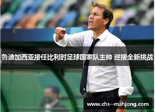 鲁迪加西亚接任比利时足球国家队主帅 迎接全新挑战