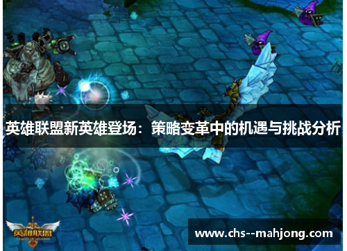 英雄联盟新英雄登场:策略变革中的机遇与挑战分析 英雄联盟新英雄登场:策略变革中的机遇与挑战分析