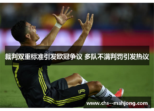 裁判双重标准引发欧冠争议 多队不满判罚引发热议 裁判双重标准引发欧冠争议 多队不满判罚引发热议
