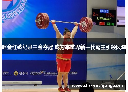 赵金红破纪录三金夺冠 成为举重界新一代霸主引领风潮