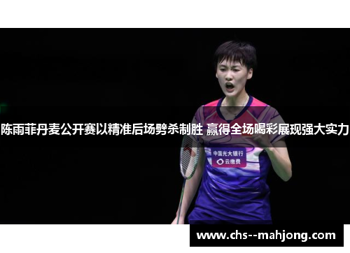 陈雨菲丹麦公开赛以精准后场劈杀制胜 赢得全场喝彩展现强大实力 陈雨菲丹麦公开赛以精准后场劈杀制胜 赢得全场喝彩展现强大实力