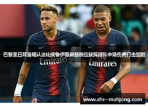 巴黎圣日耳曼确认法比安鲁伊斯肩部脱位缺阵球队中场伤病打击加剧 巴黎圣日耳曼确认法比安鲁伊斯肩部脱位缺阵球队中场伤病打击加剧