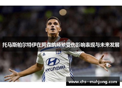 托马斯帕尔特伊在阿森纳频繁受伤影响表现与未来发展 托马斯帕尔特伊在阿森纳频繁受伤影响表现与未来发展