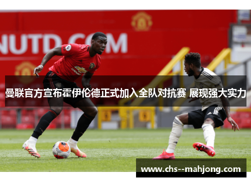 曼联官方宣布霍伊伦德正式加入全队对抗赛 展现强大实力 曼联官方宣布霍伊伦德正式加入全队对抗赛 展现强大实力