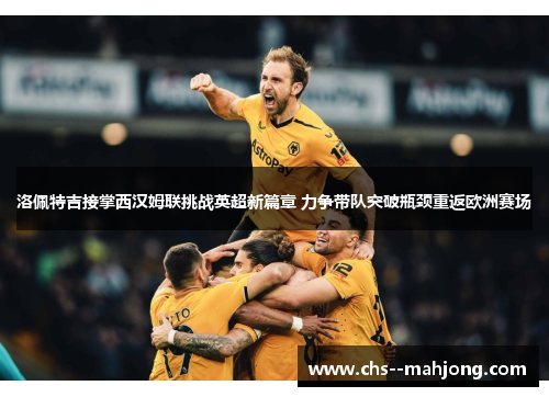 洛佩特吉接掌西汉姆联挑战英超新篇章 力争带队突破瓶颈重返欧洲赛场