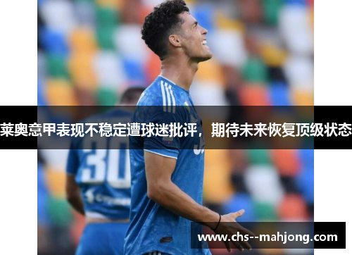 莱奥意甲表现不稳定遭球迷批评,期待未来恢复顶级状态 莱奥意甲表现不稳定遭球迷批评,期待未来恢复顶级状态