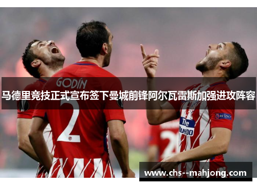 马德里竞技正式宣布签下曼城前锋阿尔瓦雷斯加强进攻阵容