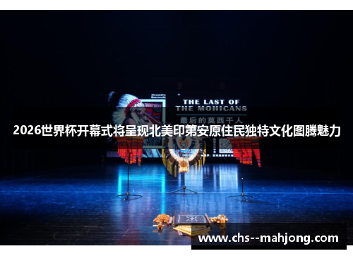 2026世界杯开幕式将呈现北美印第安原住民独特文化图腾魅力