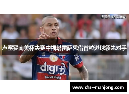 卢塞罗南美杯决赛中福塔雷萨凭借首粒进球领先对手