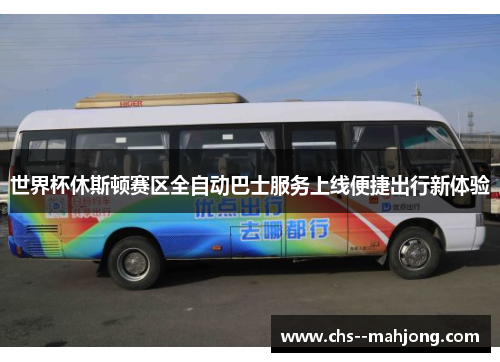 世界杯休斯顿赛区全自动巴士服务上线便捷出行新体验 世界杯休斯顿赛区全自动巴士服务上线便捷出行新体验