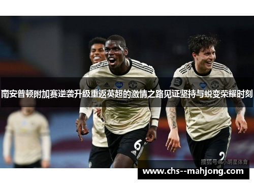 南安普顿附加赛逆袭升级重返英超的激情之路见证坚持与蜕变荣耀时刻 南安普顿附加赛逆袭升级重返英超的激情之路见证坚持与蜕变荣耀时刻